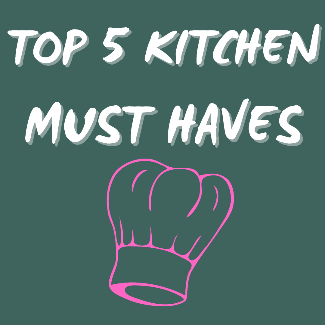 TOP 5 KITCHEN MUST HAVES